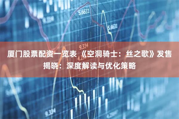 厦门股票配资一览表 《空洞骑士：丝之歌》发售揭晓：深度解读与优化策略