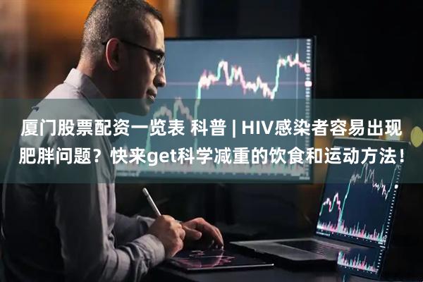 厦门股票配资一览表 科普 | HIV感染者容易出现肥胖问题？快来get科学减重的饮食和运动方法！