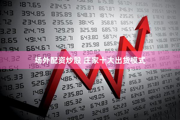 场外配资炒股 庄家十大出货模式