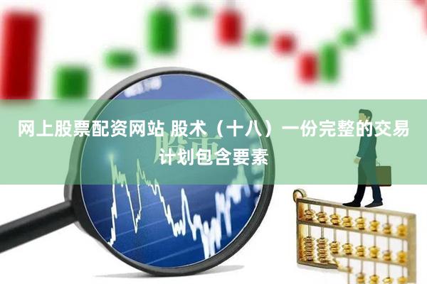 网上股票配资网站 股术（十八）一份完整的交易计划包含要素