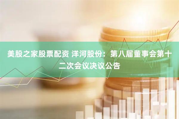 美股之家股票配资 洋河股份：第八届董事会第十二次会议决议公告