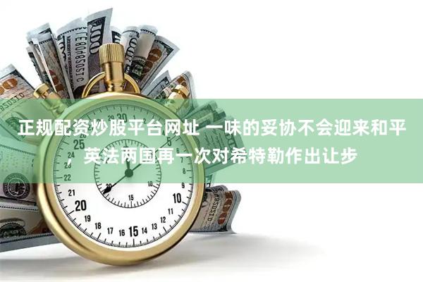 正规配资炒股平台网址 一味的妥协不会迎来和平，英法两国再一次对希特勒作出让步