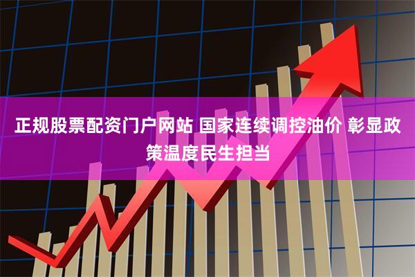 正规股票配资门户网站 国家连续调控油价 彰显政策温度民生担当