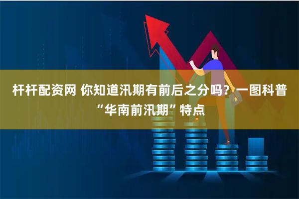 杆杆配资网 你知道汛期有前后之分吗？一图科普“华南前汛期”特点