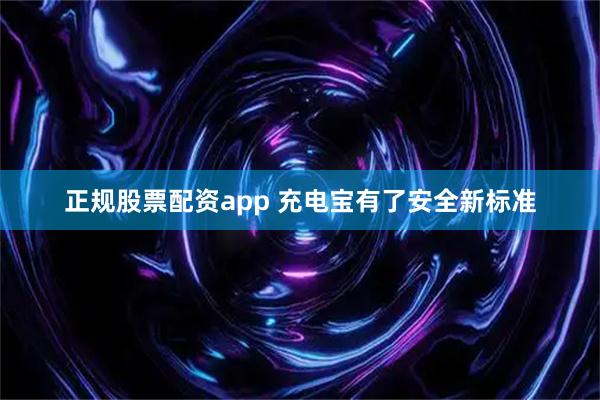 正规股票配资app 充电宝有了安全新标准